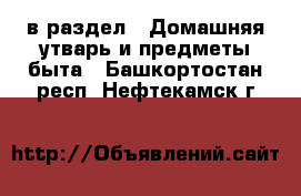  в раздел : Домашняя утварь и предметы быта . Башкортостан респ.,Нефтекамск г.